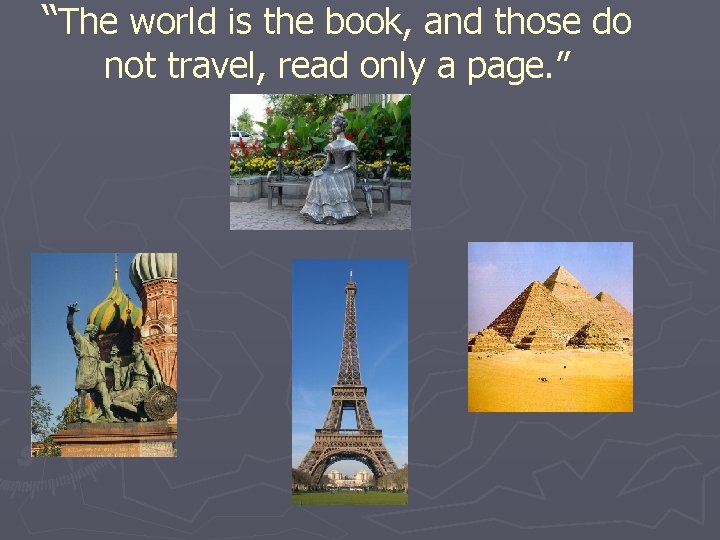 “The world is the book, and those do not travel, read only a page.