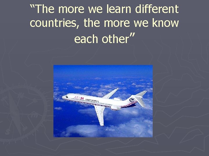 “The more we learn different countries, the more we know each other” 