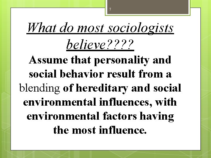 7 What do most sociologists believe? ? Assume that personality and social behavior result 7 What do most sociologists believe? ? Assume that personality and social behavior result