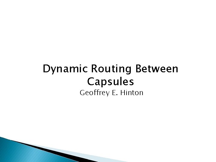 Dynamic Routing Between Capsules Geoffrey E. Hinton 