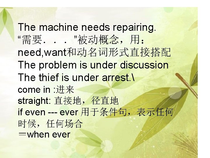 The machine needs repairing. “需要．．．”被动概念，用： need, want和动名词形式直接搭配 The problem is under discussion The thief
