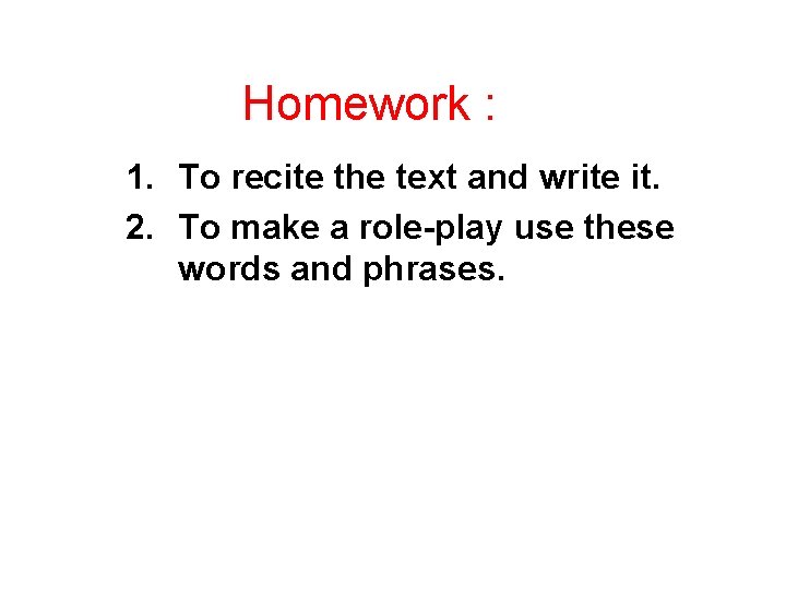 Homework : 1. To recite the text and write it. 2. To make a