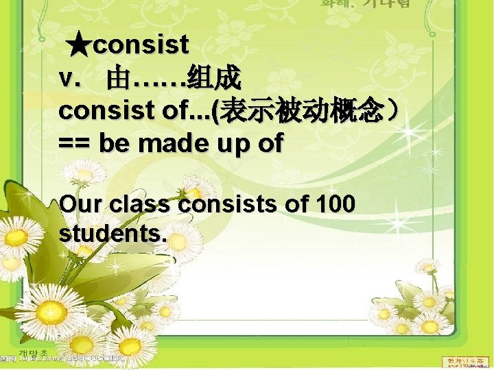 ★consist v. 由……组成 consist of. . . (表示被动概念） == be made up of Our