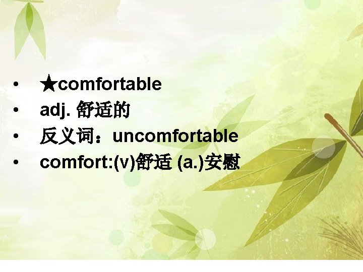  • • ★comfortable adj. 舒适的 反义词：uncomfortable comfort: (v)舒适 (a. )安慰 