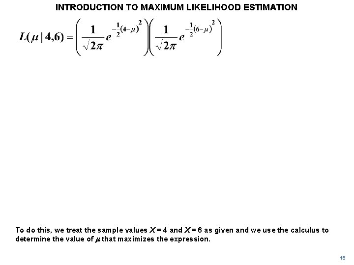 INTRODUCTION TO MAXIMUM LIKELIHOOD ESTIMATION To do this, we treat the sample values X INTRODUCTION TO MAXIMUM LIKELIHOOD ESTIMATION To do this, we treat the sample values X