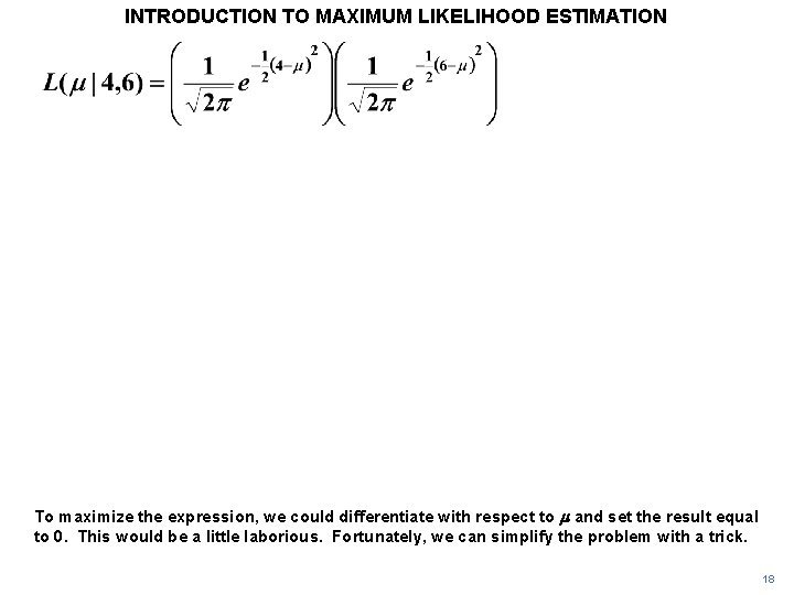 INTRODUCTION TO MAXIMUM LIKELIHOOD ESTIMATION To maximize the expression, we could differentiate with respect INTRODUCTION TO MAXIMUM LIKELIHOOD ESTIMATION To maximize the expression, we could differentiate with respect