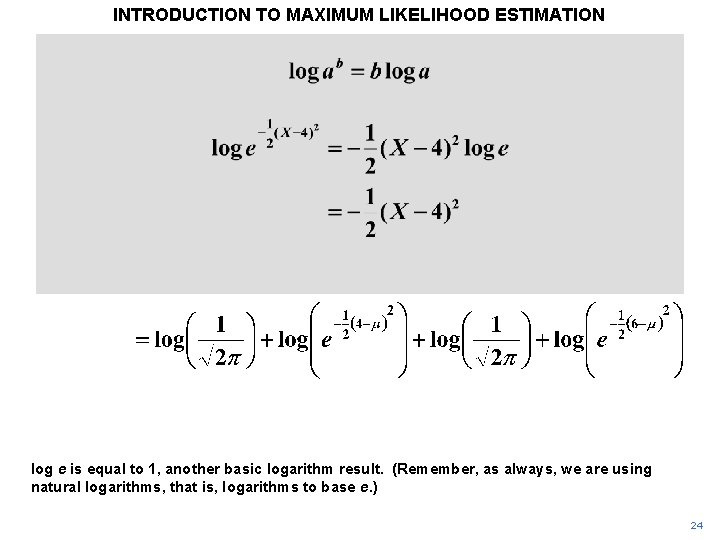 INTRODUCTION TO MAXIMUM LIKELIHOOD ESTIMATION log e is equal to 1, another basic logarithm INTRODUCTION TO MAXIMUM LIKELIHOOD ESTIMATION log e is equal to 1, another basic logarithm
