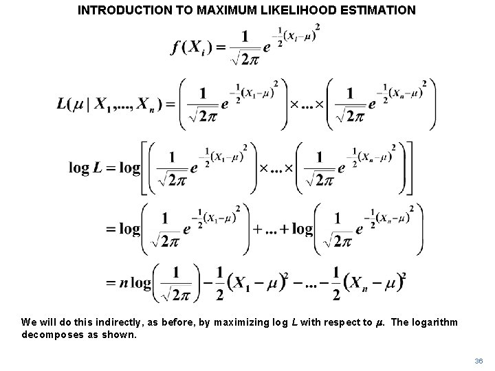 INTRODUCTION TO MAXIMUM LIKELIHOOD ESTIMATION We will do this indirectly, as before, by maximizing INTRODUCTION TO MAXIMUM LIKELIHOOD ESTIMATION We will do this indirectly, as before, by maximizing