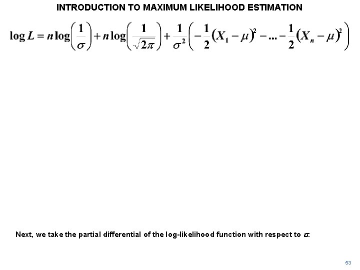 INTRODUCTION TO MAXIMUM LIKELIHOOD ESTIMATION Next, we take the partial differential of the log-likelihood INTRODUCTION TO MAXIMUM LIKELIHOOD ESTIMATION Next, we take the partial differential of the log-likelihood