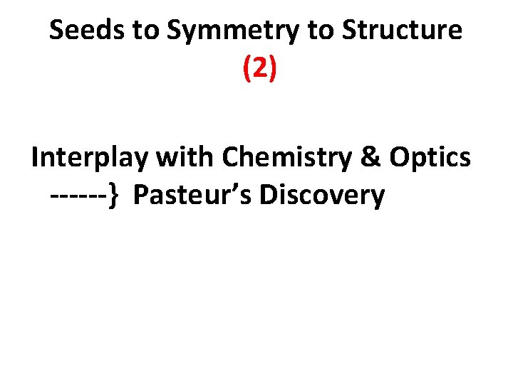 Seeds to Symmetry to Structure (2) Interplay with Chemistry & Optics ------} Pasteur’s Discovery Seeds to Symmetry to Structure (2) Interplay with Chemistry & Optics ------} Pasteur’s Discovery