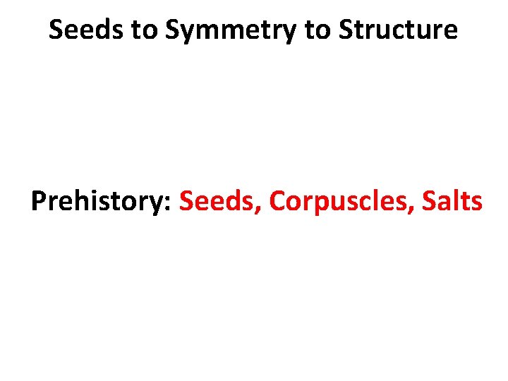 Seeds to Symmetry to Structure Prehistory: Seeds, Corpuscles, Salts Seeds to Symmetry to Structure Prehistory: Seeds, Corpuscles, Salts