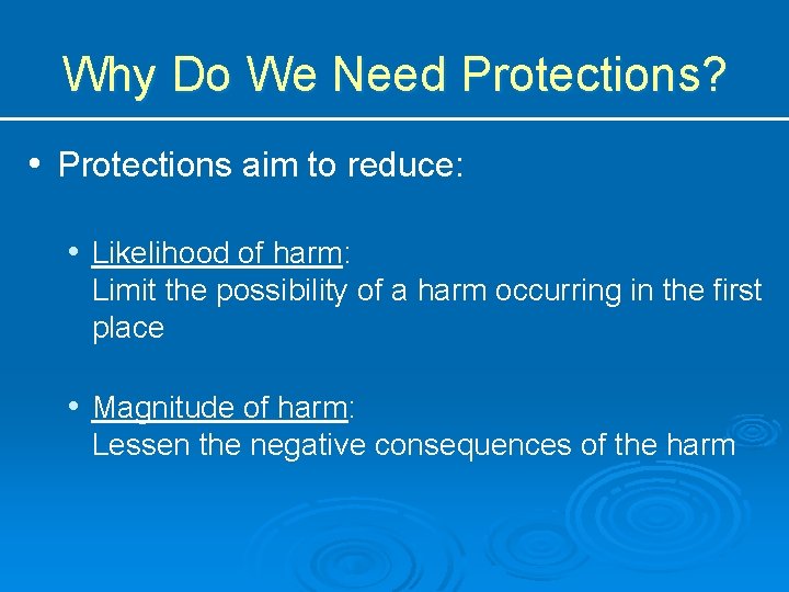 Why Do We Need Protections? • Protections aim to reduce: • Likelihood of harm: