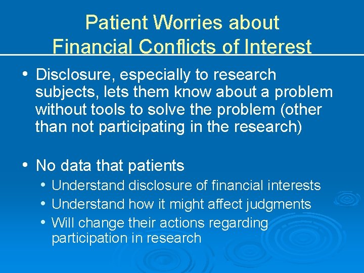 Patient Worries about Financial Conflicts of Interest • Disclosure, especially to research subjects, lets