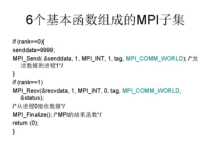 6个基本函数组成的MPI子集 if (rank==0){ senddata=9999; MPI_Send( &senddata, 1, MPI_INT, 1, tag, MPI_COMM_WORLD); /*发 送数据到进程1*/ }