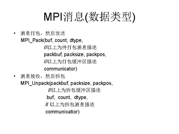 MPI消息(数据类型) • 消息打包，然后发送 MPI_Pack(buf, count, dtype, //以上为待打包消息描述 packbuf, packsize, packpos, //以上为打包缓冲区描述 communicator) • 消息接收，然后拆包