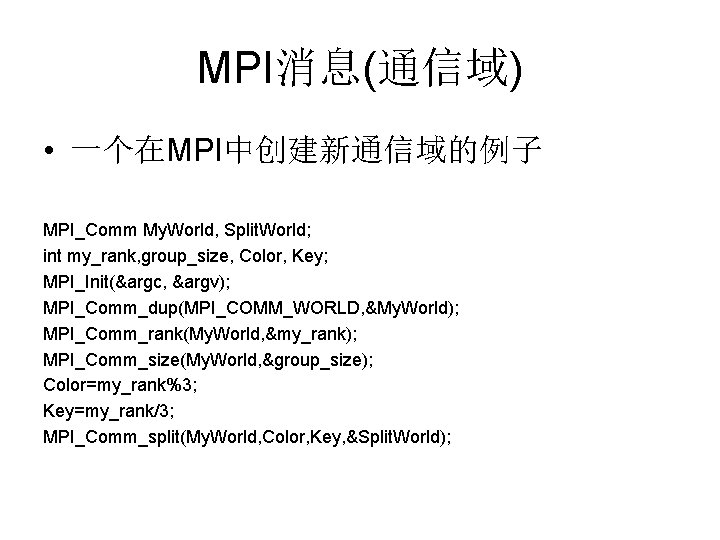 MPI消息(通信域) • 一个在MPI中创建新通信域的例子 MPI_Comm My. World, Split. World; int my_rank, group_size, Color, Key; MPI_Init(&argc,