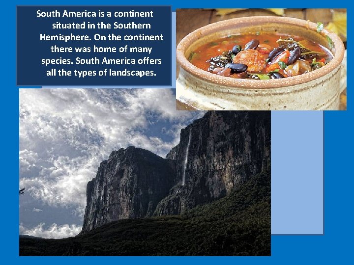 South America is a continent situated in the Southern Hemisphere. On the continent there