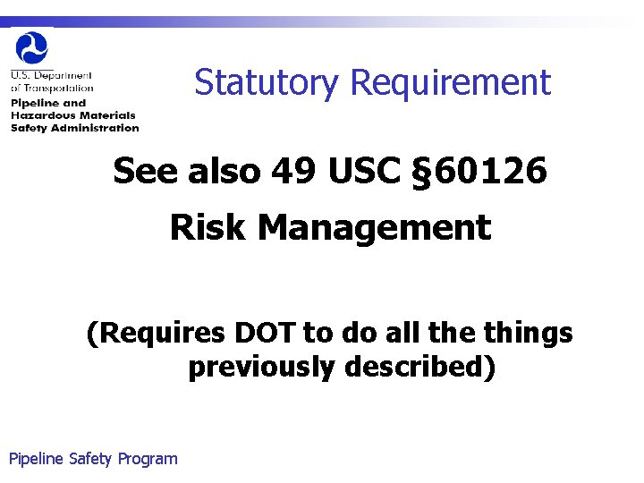 Statutory Requirement See also 49 USC § 60126 Risk Management (Requires DOT to do