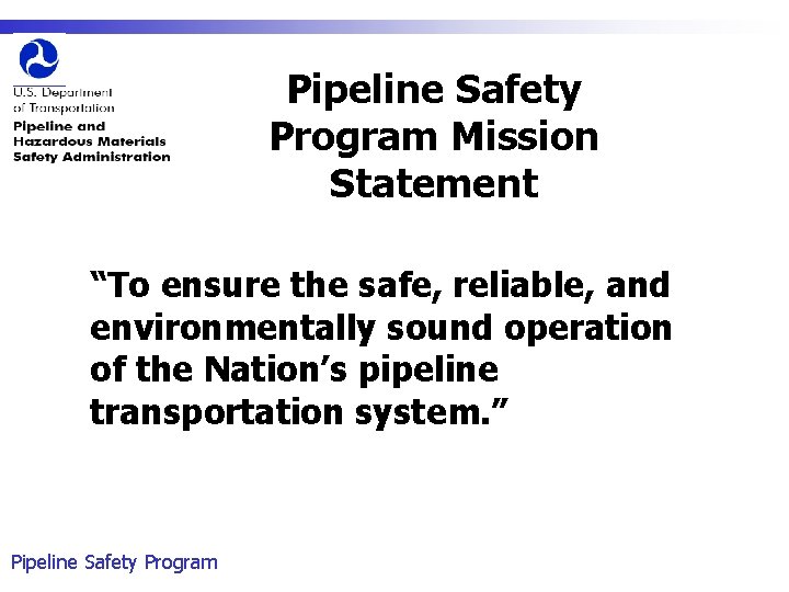 Pipeline Safety Program Mission Statement “To ensure the safe, reliable, and environmentally sound operation