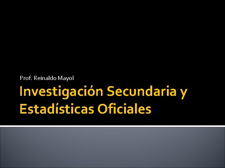 Prof. Reinaldo Mayol Investigación Secundaria y Estadísticas Oficiales 