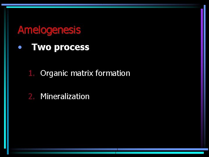 Amelogenesis • Two process 1. Organic matrix formation 2. Mineralization 