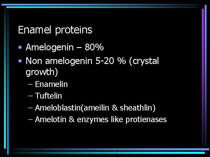 Enamel proteins • Amelogenin – 80% • Non amelogenin 5 -20 % (crystal growth)