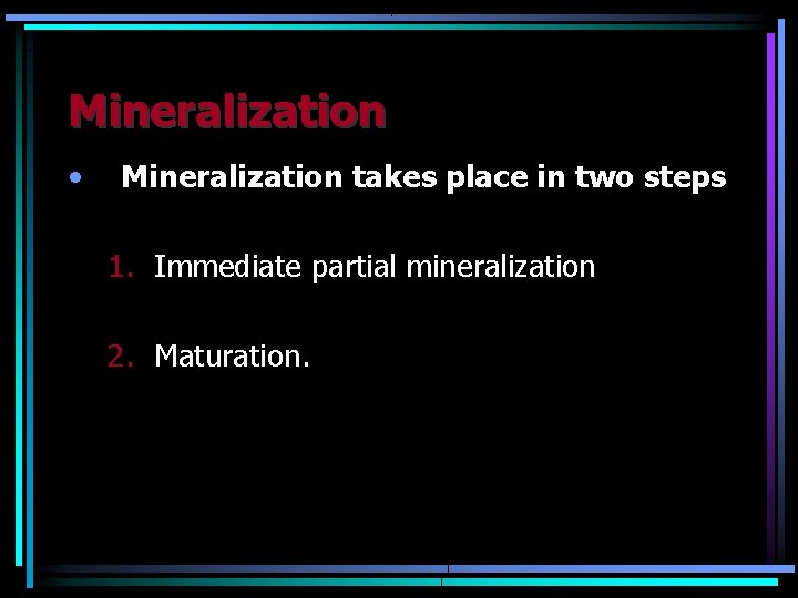 Mineralization • Mineralization takes place in two steps 1. Immediate partial mineralization 2. Maturation.