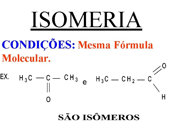 ISOMERIA CONDIÇÕES: Mesma Fórmula Molecular. e 