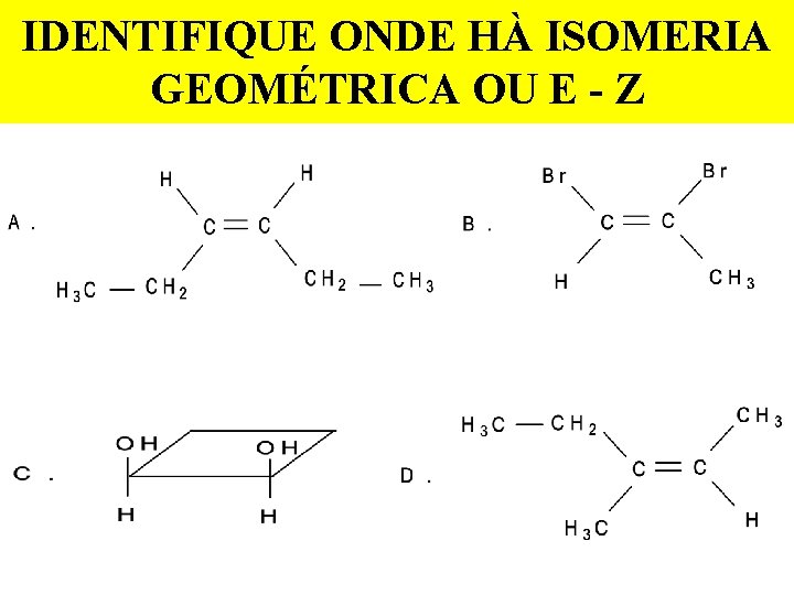 IDENTIFIQUE ONDE HÀ ISOMERIA GEOMÉTRICA OU E - Z 