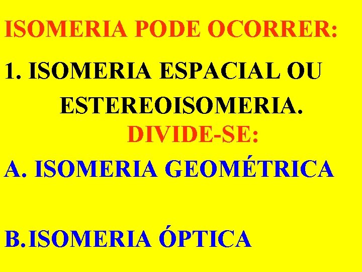 ISOMERIA PODE OCORRER: 1. ISOMERIA ESPACIAL OU ESTEREOISOMERIA. DIVIDE-SE: A. ISOMERIA GEOMÉTRICA B. ISOMERIA