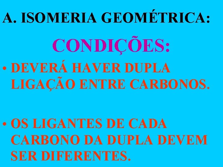 A. ISOMERIA GEOMÉTRICA: CONDIÇÕES: • DEVERÁ HAVER DUPLA LIGAÇÃO ENTRE CARBONOS. • OS LIGANTES