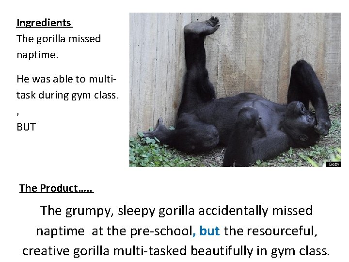 Ingredients The gorilla missed naptime. He was able to multitask during gym class. ,