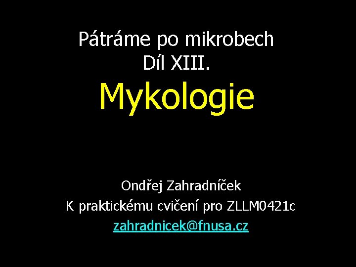 Pátráme po mikrobech Díl XIII. Mykologie Ondřej Zahradníček K praktickému cvičení pro ZLLM 0421