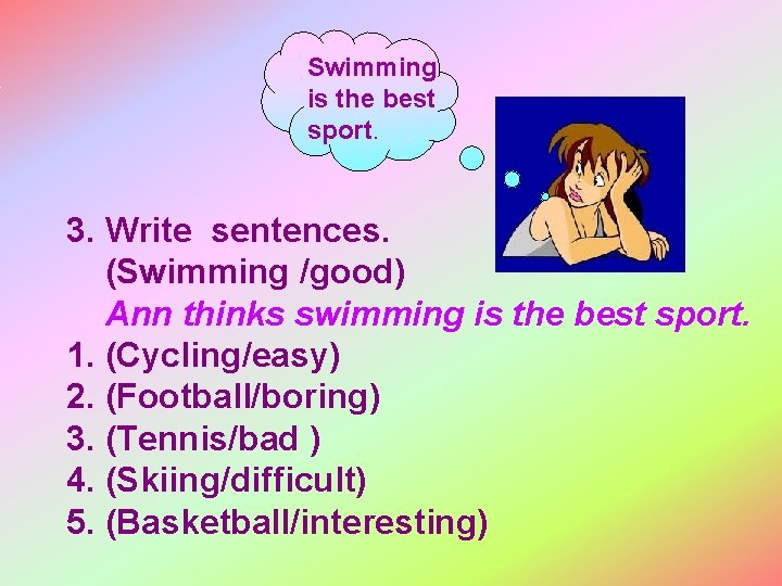 Swimming is the best sport. 3. Write sentences. (Swimming /good) Ann thinks swimming is