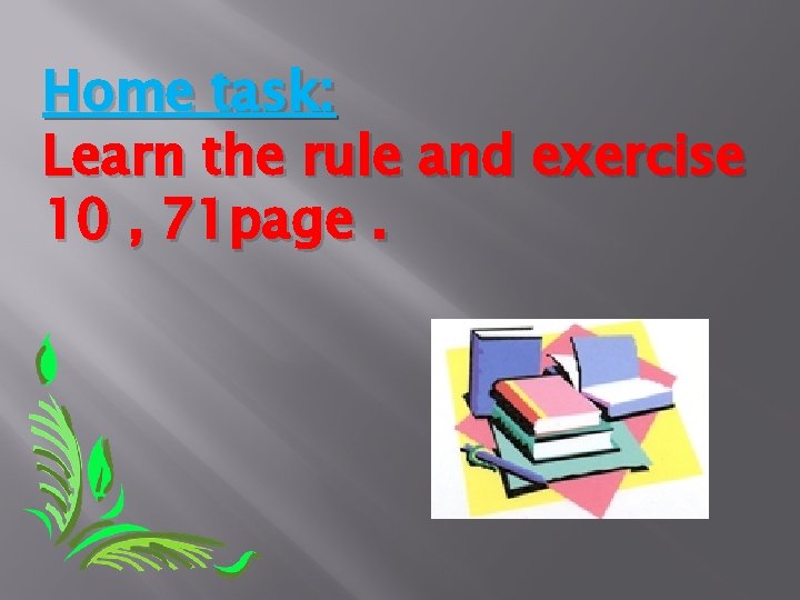 Home task: Learn the rule and exercise 10 , 71 page. 
