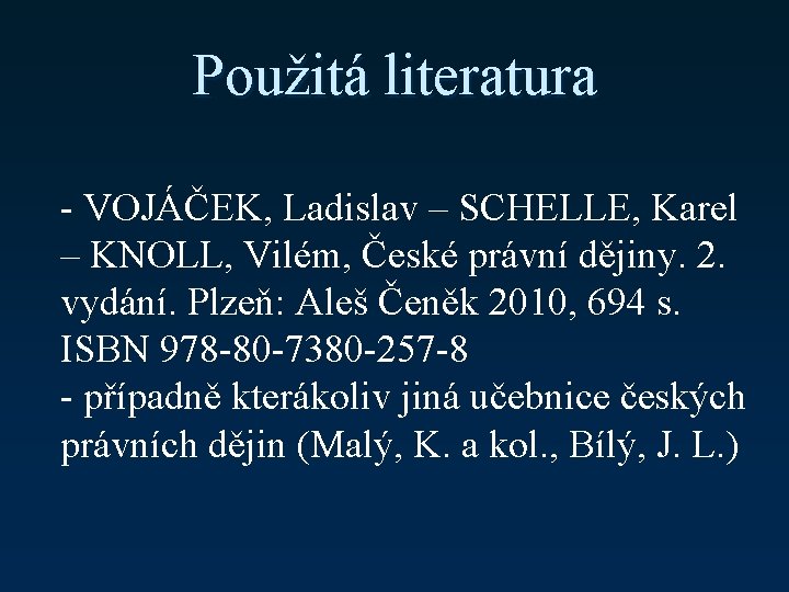 Použitá literatura - VOJÁČEK, Ladislav – SCHELLE, Karel – KNOLL, Vilém, České právní dějiny.
