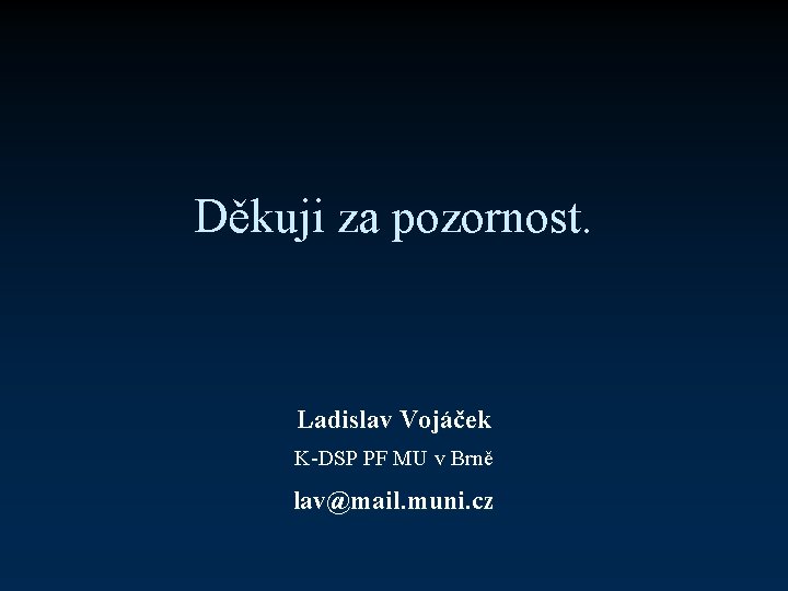 Děkuji za pozornost. Ladislav Vojáček K-DSP PF MU v Brně lav@mail. muni. cz 