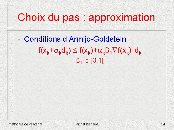 Choix du pas : approximation § Conditions d’Armijo-Goldstein f(xk+akdk) £ f(xk)+akb 1 f(xk)Tdk b