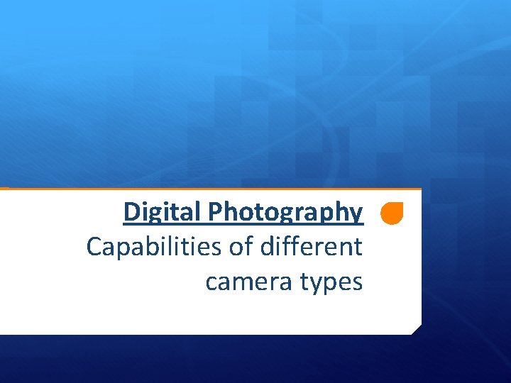 Digital Photography Capabilities of different camera types 