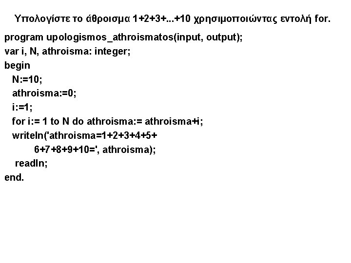 Υπολογίστε το άθροισμα 1+2+3+. . . +10 χρησιμοποιώντας εντολή for. program upologismos_athroismatos(input, output); var