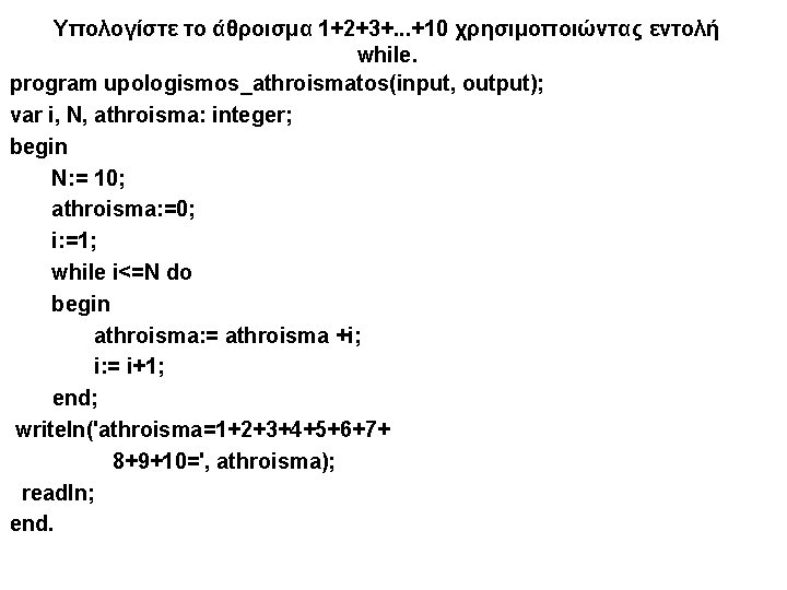 Υπολογίστε το άθροισμα 1+2+3+. . . +10 χρησιμοποιώντας εντολή while. program upologismos_athroismatos(input, output); var