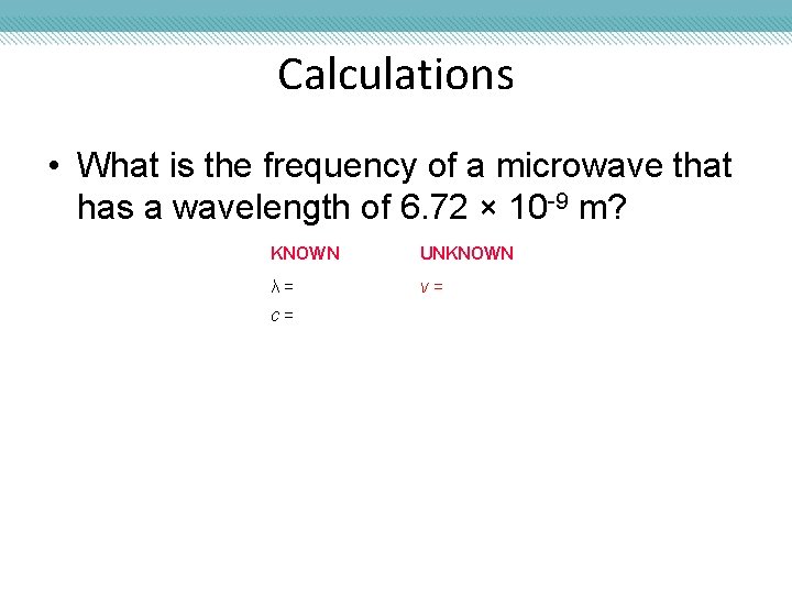 Calculations • What is the frequency of a microwave that has a wavelength of