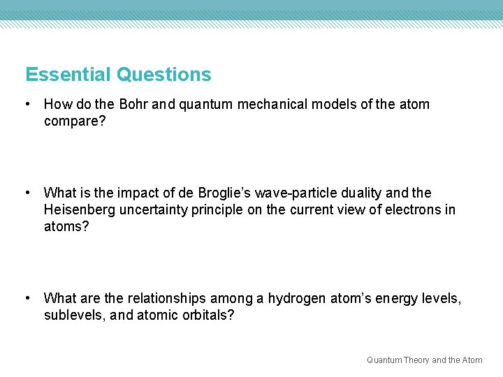 Essential Questions • How do the Bohr and quantum mechanical models of the atom