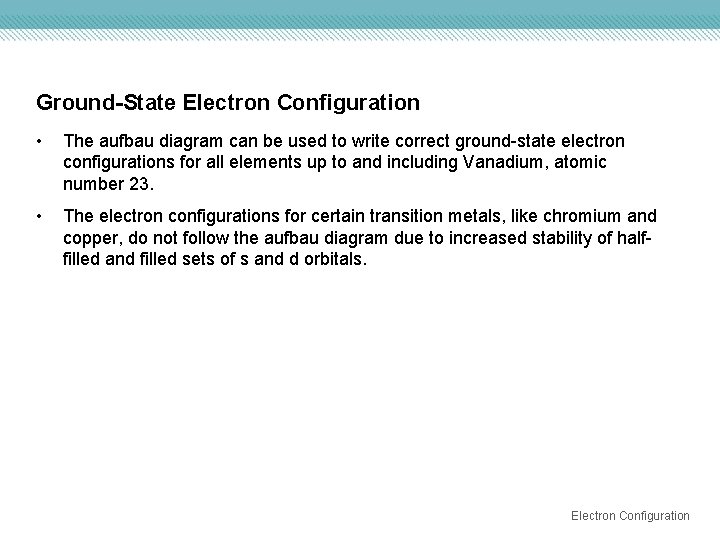 Ground-State Electron Configuration • The aufbau diagram can be used to write correct ground-state