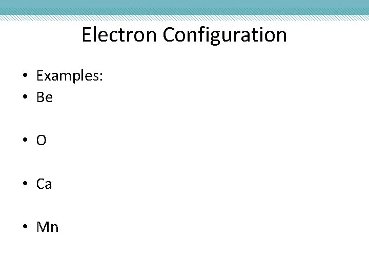 Electron Configuration • Examples: • Be • O • Ca • Mn 