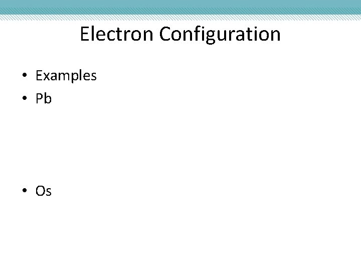Electron Configuration • Examples • Pb • Os 
