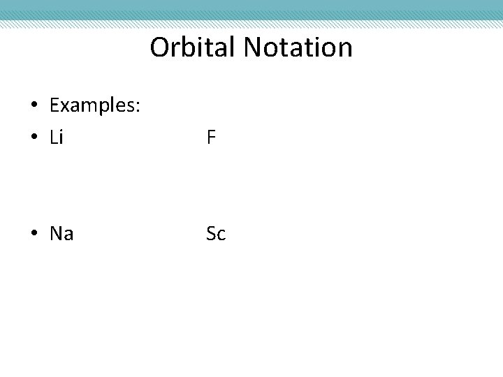 Orbital Notation • Examples: • Li F • Na Sc 