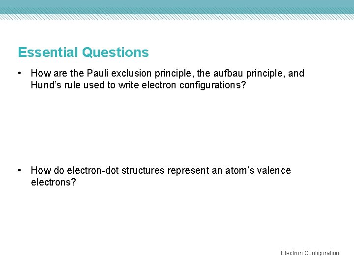 Essential Questions • How are the Pauli exclusion principle, the aufbau principle, and Hund’s