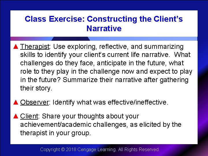 Class Exercise: Constructing the Client’s Narrative ▲ Therapist: Use exploring, reflective, and summarizing skills