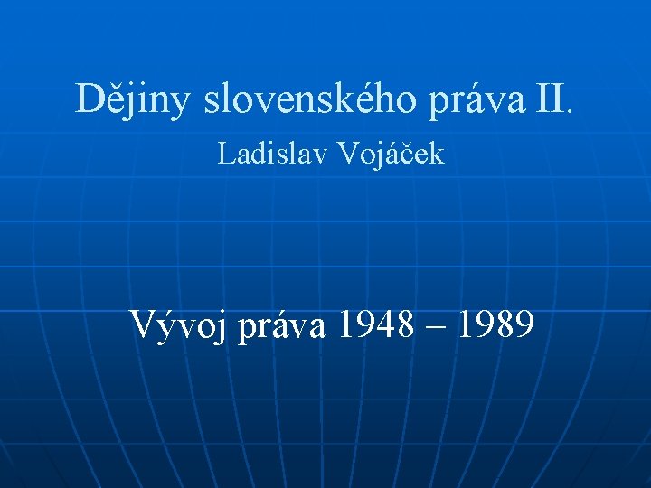 Dějiny slovenského práva II. Ladislav Vojáček Vývoj práva 1948 – 1989 